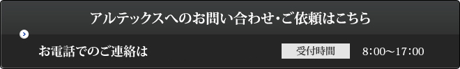 アルテックスへのお問い合わせ・ご依頼はこちら お電話でのご連絡は06-6902-0100（受付時間　8：00～17：00）