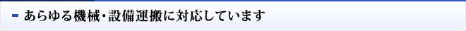 あらゆる機械・設備運搬に対応しています