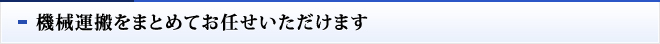 機械運搬をまとめてお任せいただけます