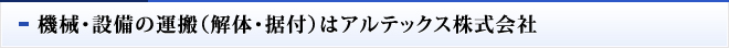 機械・設備の運搬（解体・据付）はアルテックス株式会社