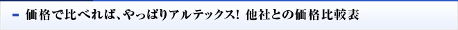 価格で比べれば、やっぱりアルテックス！ 他社との価格比較表