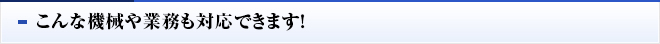 こんな機械や業務も対応できます！