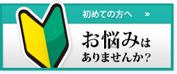 初めての方へ　お悩みはありませんか