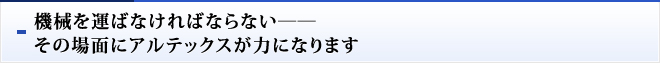 機械を運ばなければならない――その場面にアルテックスが力になります