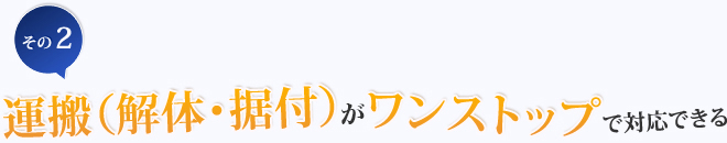 その2.運搬（解体・据付）をワンストップで対応できる