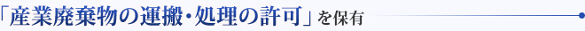 「産業廃棄物の運搬・処理の許可」を保有