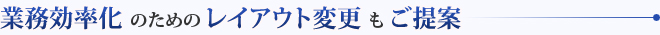 業務効率化のためのレイアウト変更もご提案