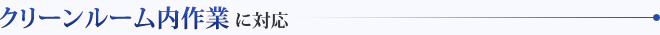 クリーンルーム内作業に対応