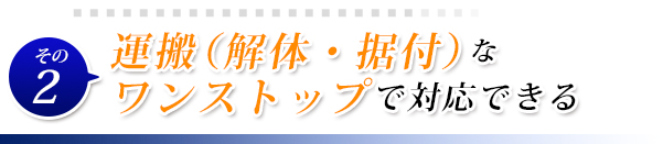 運搬(解体・据付)な
ワンストップで対応できる