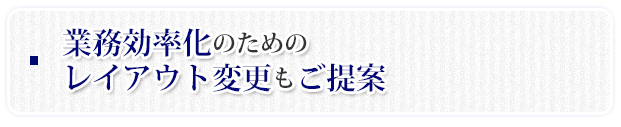 業務効率化のための
レイアウト変更もご提案