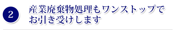 産業廃棄物処理もワンストップでお引き受けします