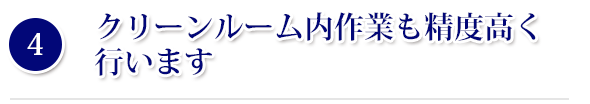 クリーンルーム内作業も精度高く行います
