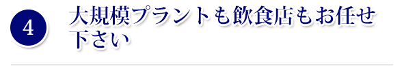 大規模プラントも飲食店もお任せ下さい