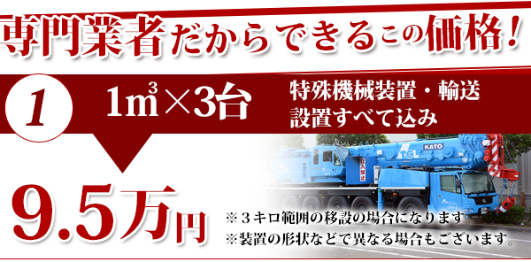 専門業者だからできるこの価格!特殊機械装置・輸送
設置すべて込み1㎥×3台9.5万円