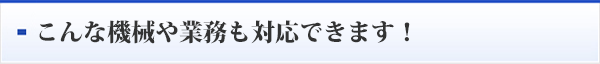 こんな機械や業務も対応できます！